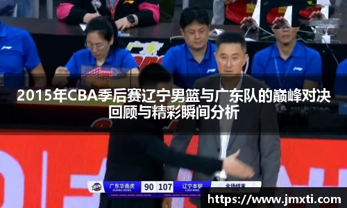 2015年CBA季后赛辽宁男篮与广东队的巅峰对决回顾与精彩瞬间分析