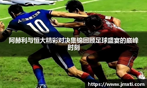 阿赫利与恒大精彩对决集锦回顾足球盛宴的巅峰时刻