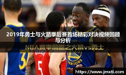 2019年勇士与火箭季后赛首场精彩对决视频回顾与分析
