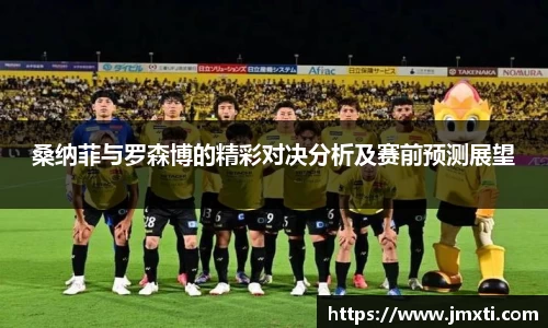 桑纳菲与罗森博的精彩对决分析及赛前预测展望