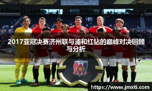 2017亚冠决赛济州联与浦和红钻的巅峰对决回顾与分析