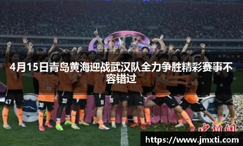 4月15日青岛黄海迎战武汉队全力争胜精彩赛事不容错过